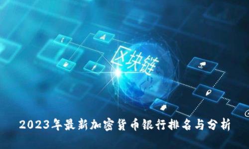 2023年最新加密货币银行排名与分析