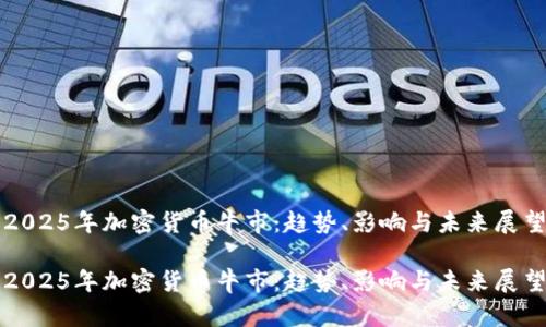 2025年加密货币牛市：趋势、影响与未来展望

2025年加密货币牛市：趋势、影响与未来展望