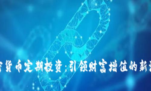 加密货币定期投资：引领财富增值的新潮流