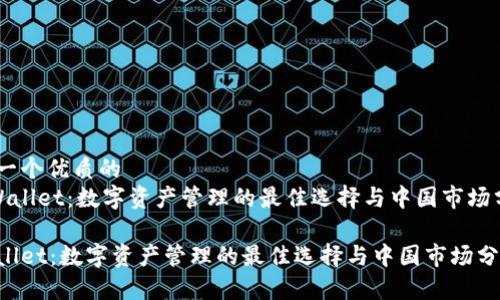 思考一个优质的  
《tpWallet：数字资产管理的最佳选择与中国市场分析》

tpWallet：数字资产管理的最佳选择与中国市场分析