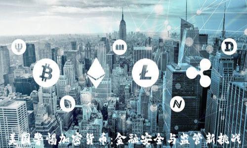 美国警惕加密货币:金融安全与监管新挑战