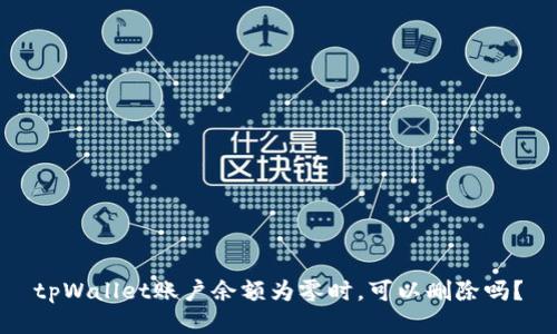 tpWallet账户余额为零时,可以删除吗?