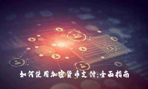 如何使用加密货币支付:全面指南