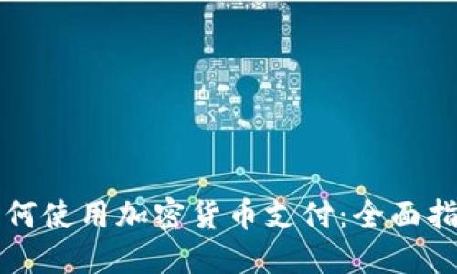 如何使用加密货币支付:全面指南