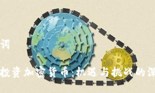 及关键词
周文强投资加密货币:机遇与挑战的深度剖析