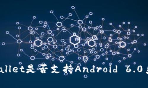 tpWallet是否支持Android 6.0系统？
