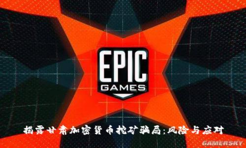 揭露甘肃加密货币挖矿骗局:风险与应对