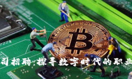 深圳加密货币公司招聘：探寻数字时代的职业机会与发展前景