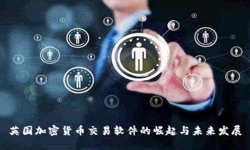英国加密货币交易软件的崛起与未来发展