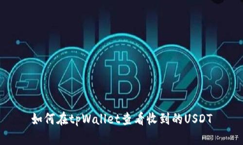 如何在tpWallet查看收到的USDT