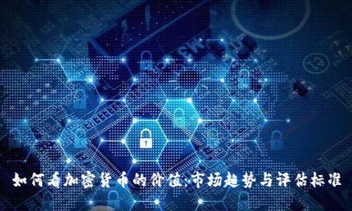 如何看加密货币的价值:市场趋势与评估标准