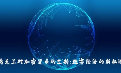乌克兰对加密货币的支持:数字经济的新机遇
