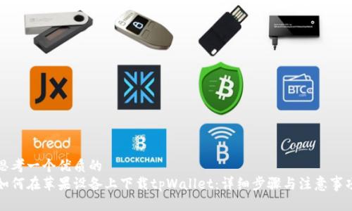 思考一个优质的  
如何在苹果设备上下载tpWallet：详细步骤与注意事项
