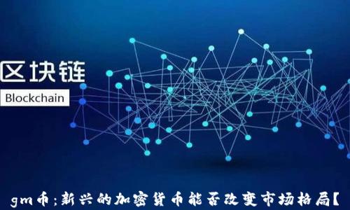 
gm币：新兴的加密货币能否改变市场格局？
