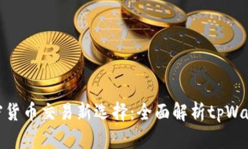 加密货币交易新选择:全面解析tpWallet