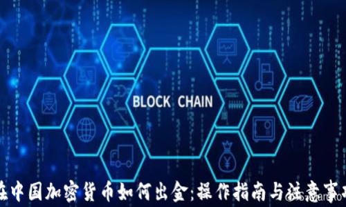
在中国加密货币如何出金：操作指南与注意事项