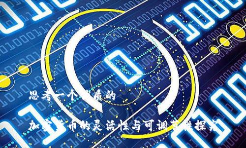 思考一个优质的

加密货币的灵活性与可调节性探究