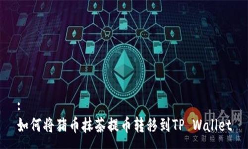 :
如何将猪币抹茶提币转移到TP Wallet