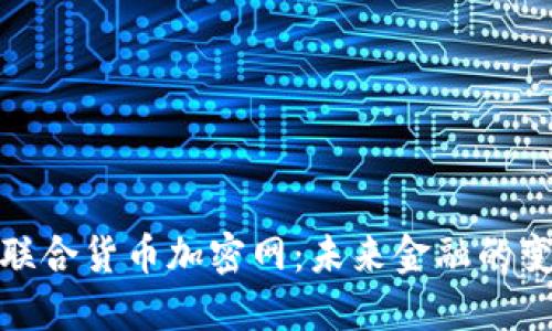 探索联合货币加密网：未来金融的变革者