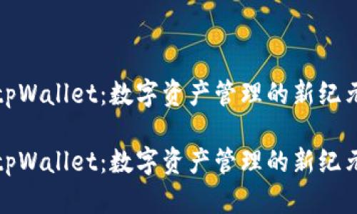 tpWallet：数字资产管理的新纪元

tpWallet：数字资产管理的新纪元