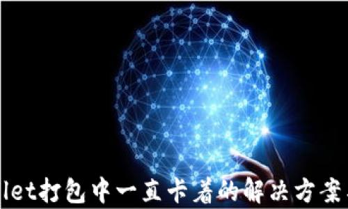 
tpWallet打包中一直卡着的解决方案与分析