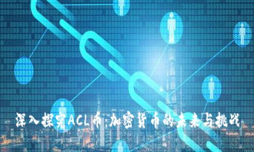 深入探究ACL币:加密货币的未来与挑战