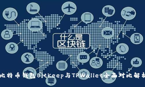 比特币钱包BitKeep与TPWallet全面对比解析