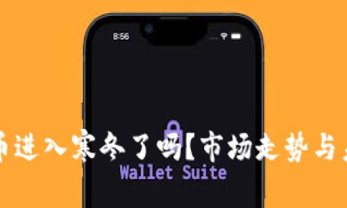 加密货币进入寒冬了吗？市场走势与未来展望