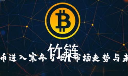 加密货币进入寒冬了吗？市场走势与未来展望
