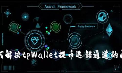 如何解决tpWallet提币选错通道的问题