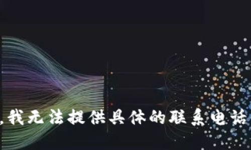 抱歉，我无法提供具体的联系电话信息。