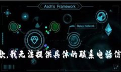 抱歉，我无法提供具体的联系电话信息。