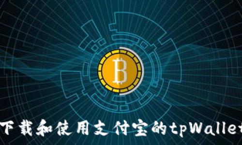   
如何下载和使用支付宝的tpWallet功能