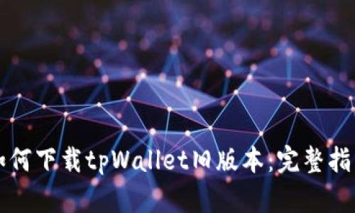 如何下载tpWallet旧版本：完整指南