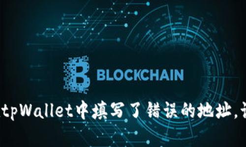 如果你在tpWallet中填写了错误的地址，该怎么办？