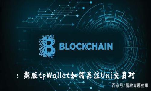 : 新版tpWallet如何关注Uni交易对