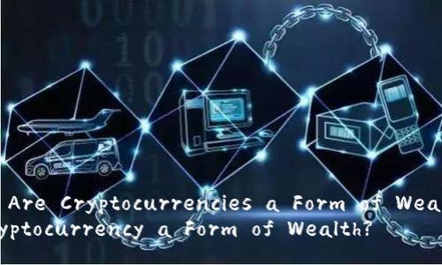 Title: Are Cryptocurrencies a Form of Wealth?  
Is Cryptocurrency a Form of Wealth?