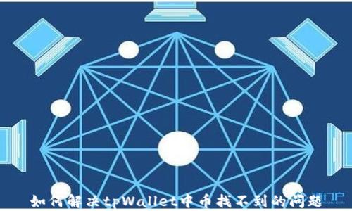 
如何解决tpWallet中币找不到的问题