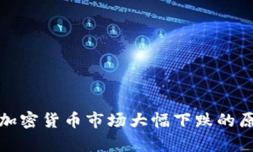 : 今日加密货币市场大幅下跌的原因分析