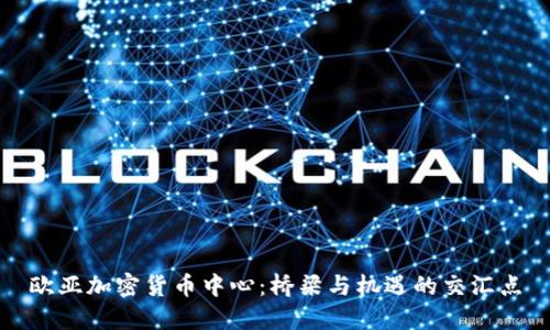 欧亚加密货币中心：桥梁与机遇的交汇点