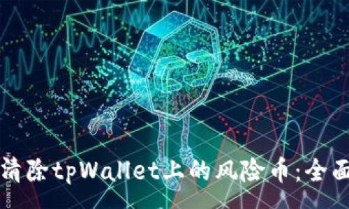 :
如何清除tpWallet上的风险币：全面指南