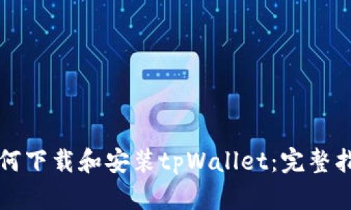 如何下载和安装tpWallet：完整指南