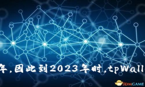 tpWallet成立于2018年，因此到2023年时，tpWallet已经运营了大约5年。