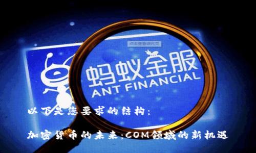 以下是您要求的结构：

加密货币的未来：COM领域的新机遇