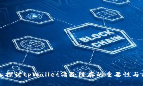 深入探讨tpWallet清除缓存的重要性与方法