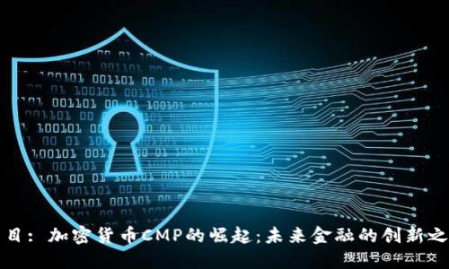 题目: 加密货币CMP的崛起：未来金融的创新之路