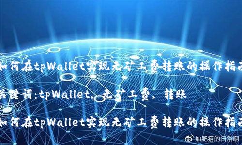 如何在tpWallet实现无矿工费转账的操作指南

关键词：tpWallet, 无矿工费, 转账

如何在tpWallet实现无矿工费转账的操作指南