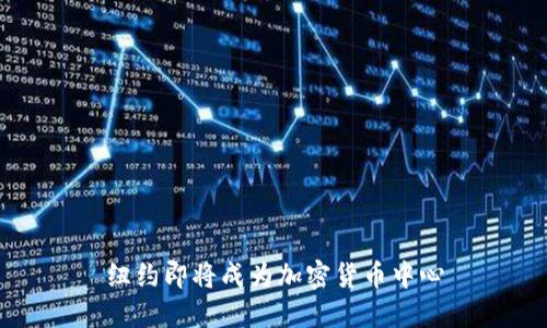 纽约即将成为加密货币中心