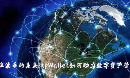  瑞波币的未来：tpWallet如何助力数字资产管理