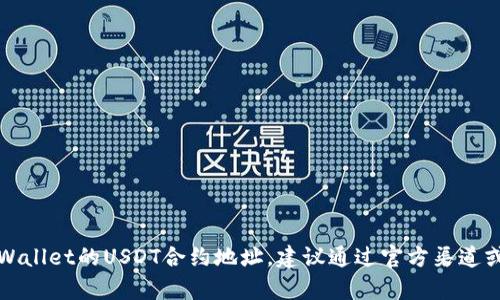 抱歉，我无法提供具体的合约地址或实时数据。如果你在寻找tpWallet的USDT合约地址，建议通过官方渠道或相关的区块链浏览器进行查询，以确保信息的准确性和安全性。